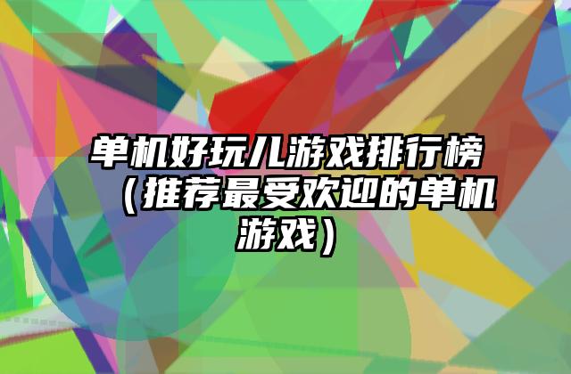 单机好玩儿游戏排行榜（推荐最受欢迎的单机游戏）
