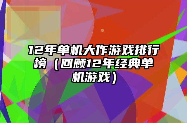 12年单机大作游戏排行榜（回顾12年经典单机游戏）