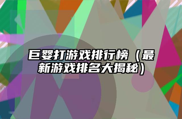 巨婴打游戏排行榜（最新游戏排名大揭秘）