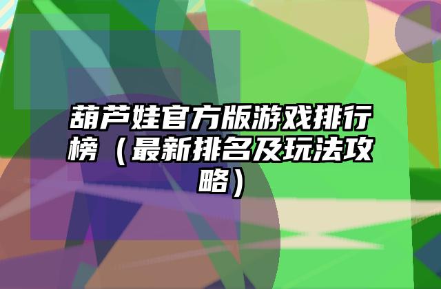 葫芦娃官方版游戏排行榜（最新排名及玩法攻略）