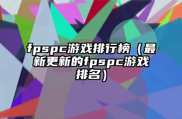 fpspc游戏排行榜（最新更新的fpspc游戏排名）