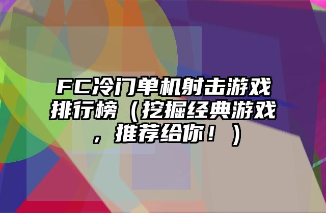 FC冷门单机射击游戏排行榜（挖掘经典游戏，推荐给你！）