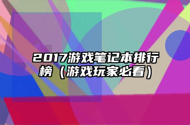 2017游戏笔记本排行榜（游戏玩家必看）