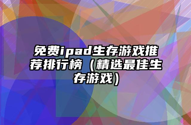 免费ipad生存游戏推荐排行榜（精选最佳生存游戏）