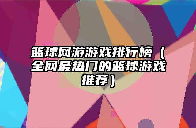 篮球网游游戏排行榜（全网最热门的篮球游戏推荐）