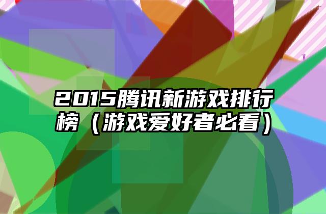 2015腾讯新游戏排行榜（游戏爱好者必看）