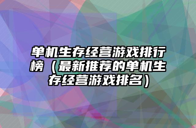 单机生存经营游戏排行榜（最新推荐的单机生存经营游戏排名）