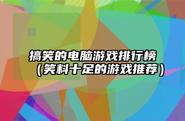 搞笑的电脑游戏排行榜（笑料十足的游戏推荐）