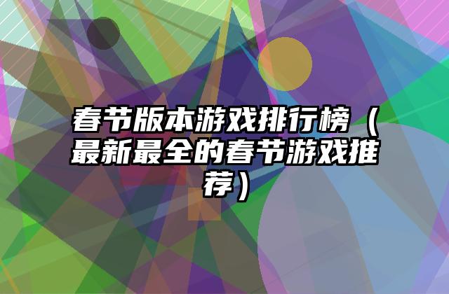春节版本游戏排行榜（最新最全的春节游戏推荐）