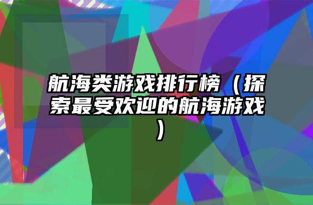 航海类游戏排行榜（探索最受欢迎的航海游戏）