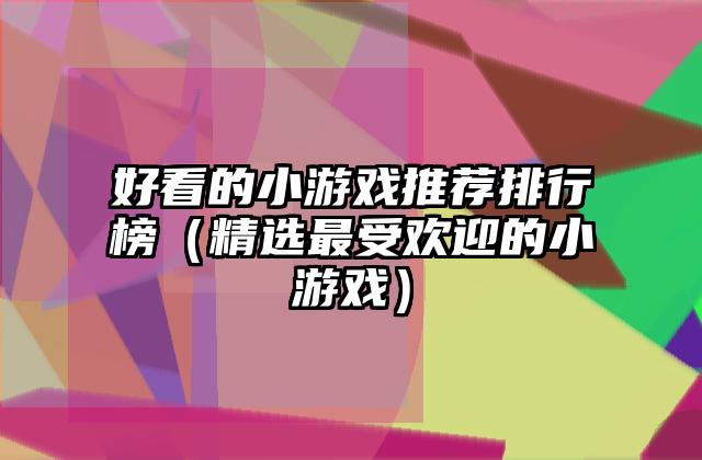 好看的小游戏推荐排行榜（精选最受欢迎的小游戏）