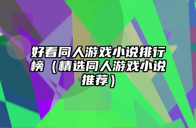 好看同人游戏小说排行榜（精选同人游戏小说推荐）