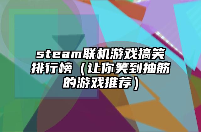 steam联机游戏搞笑排行榜（让你笑到抽筋的游戏推荐）