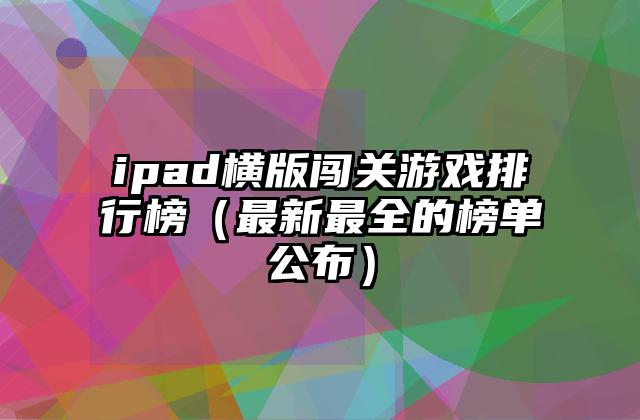 ipad横版闯关游戏排行榜（最新最全的榜单公布）