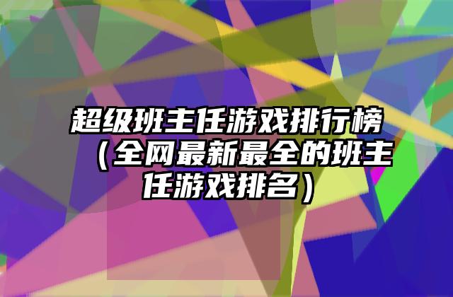 超级班主任游戏排行榜（全网最新最全的班主任游戏排名）