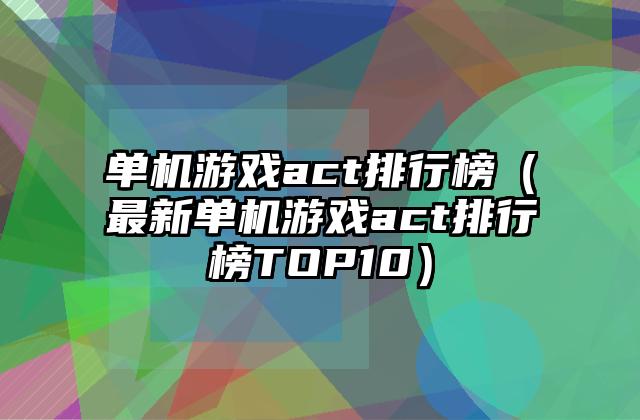 单机游戏act排行榜（最新单机游戏act排行榜TOP10）
