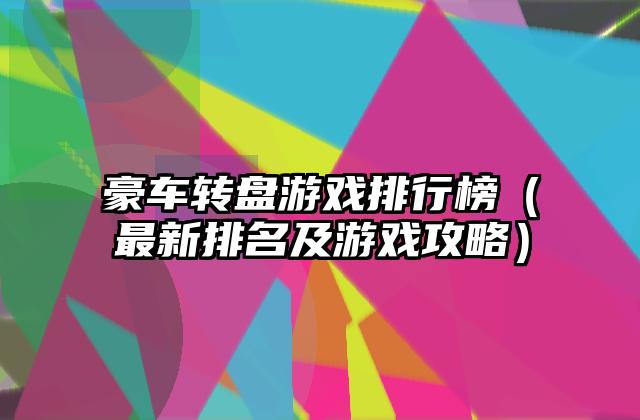 豪车转盘游戏排行榜（最新排名及游戏攻略）