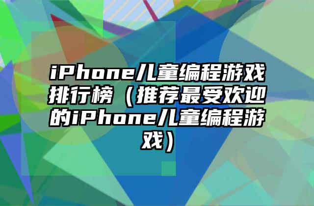 iPhone儿童编程游戏排行榜（推荐最受欢迎的iPhone儿童编程游戏）