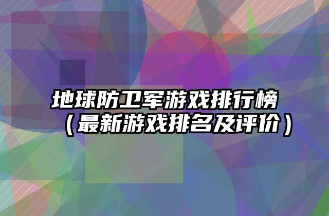 地球防卫军游戏排行榜（最新游戏排名及评价）