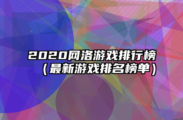 2020网洛游戏排行榜（最新游戏排名榜单）