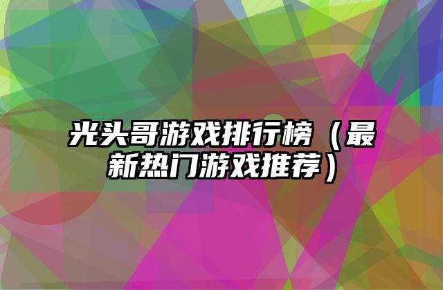 光头哥游戏排行榜（最新热门游戏推荐）