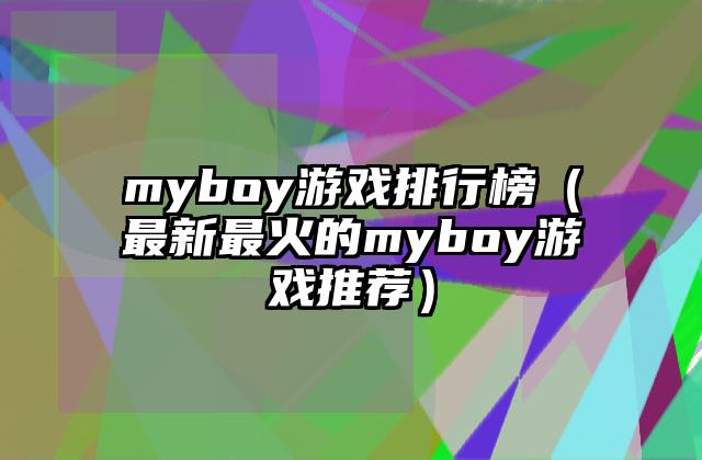 myboy游戏排行榜（最新最火的myboy游戏推荐）