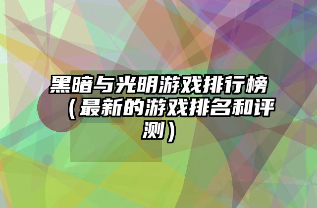黑暗与光明游戏排行榜（最新的游戏排名和评测）