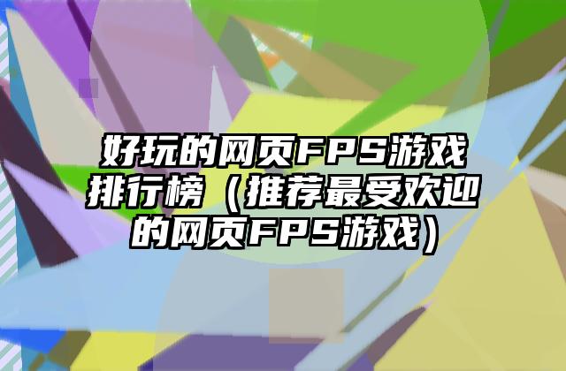 好玩的网页FPS游戏排行榜（推荐最受欢迎的网页FPS游戏）