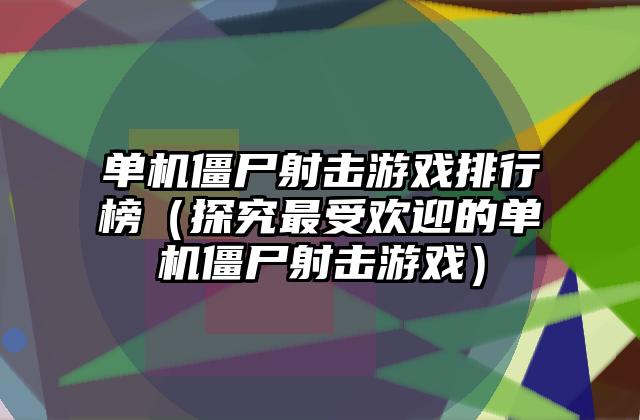 单机僵尸射击游戏排行榜（探究最受欢迎的单机僵尸射击游戏）