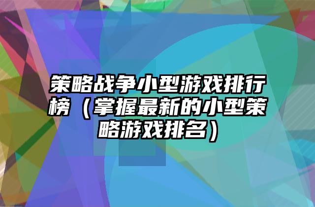 策略战争小型游戏排行榜（掌握最新的小型策略游戏排名）