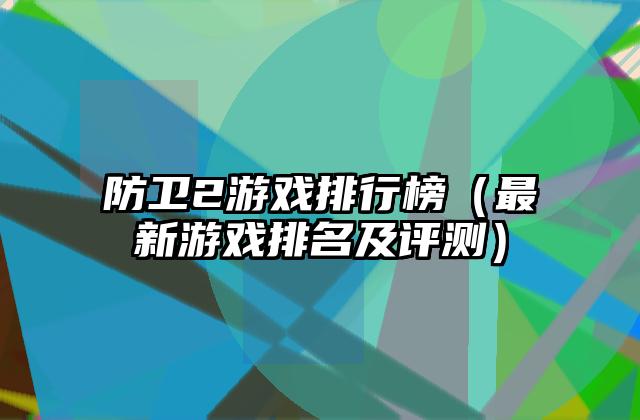 防卫2游戏排行榜（最新游戏排名及评测）