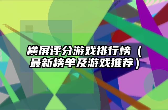 横屏评分游戏排行榜（最新榜单及游戏推荐）