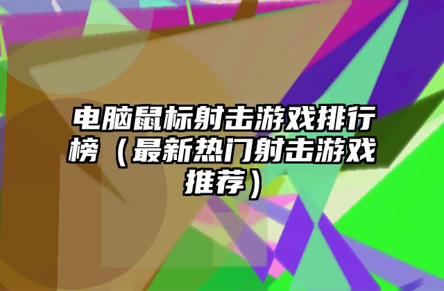 电脑鼠标射击游戏排行榜（最新热门射击游戏推荐）