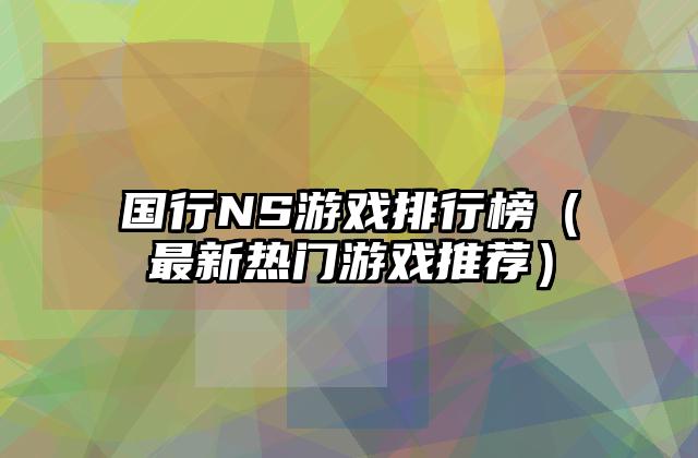 国行NS游戏排行榜（最新热门游戏推荐）