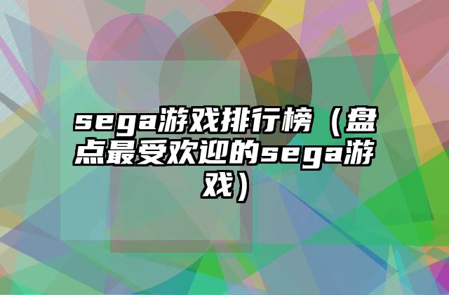 sega游戏排行榜（盘点最受欢迎的sega游戏）