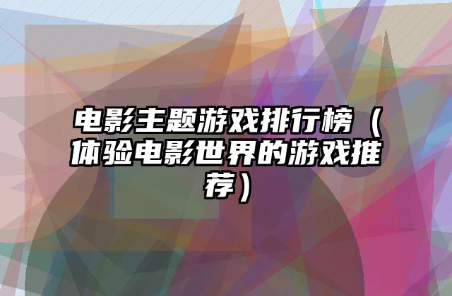 电影主题游戏排行榜（体验电影世界的游戏推荐）