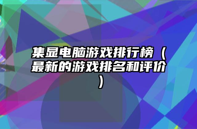 集显电脑游戏排行榜（最新的游戏排名和评价）