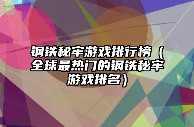 钢铁秘牢游戏排行榜（全球最热门的钢铁秘牢游戏排名）