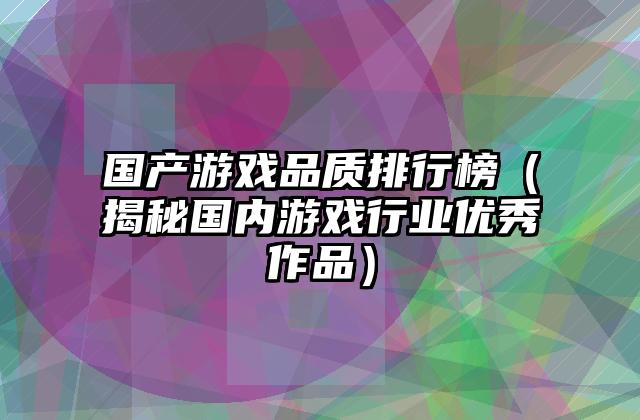 国产游戏品质排行榜（揭秘国内游戏行业优秀作品）