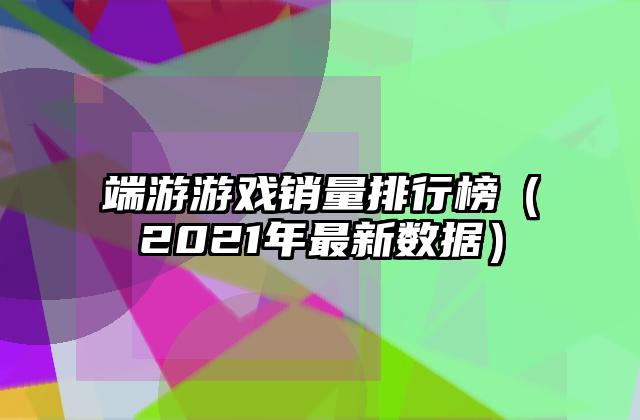 端游游戏销量排行榜（2021年最新数据）