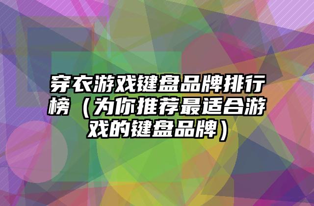 穿衣游戏键盘品牌排行榜（为你推荐最适合游戏的键盘品牌）