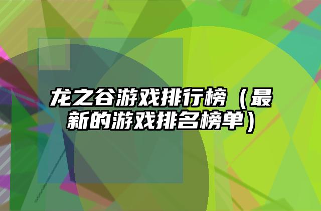 龙之谷游戏排行榜（最新的游戏排名榜单）