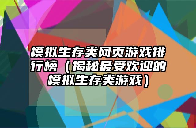 模拟生存类网页游戏排行榜（揭秘最受欢迎的模拟生存类游戏）