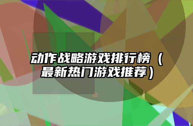 动作战略游戏排行榜（最新热门游戏推荐）