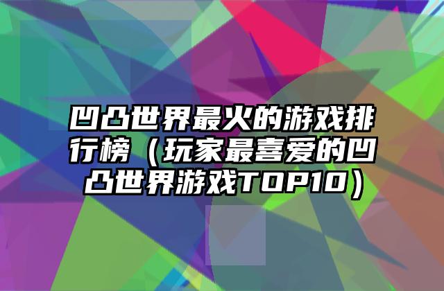 凹凸世界最火的游戏排行榜（玩家最喜爱的凹凸世界游戏TOP10）