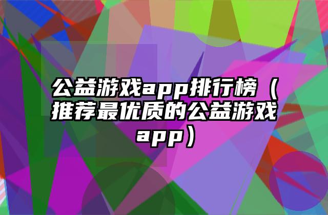 公益游戏app排行榜（推荐最优质的公益游戏app）