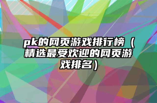 pk的网页游戏排行榜（精选最受欢迎的网页游戏排名）
