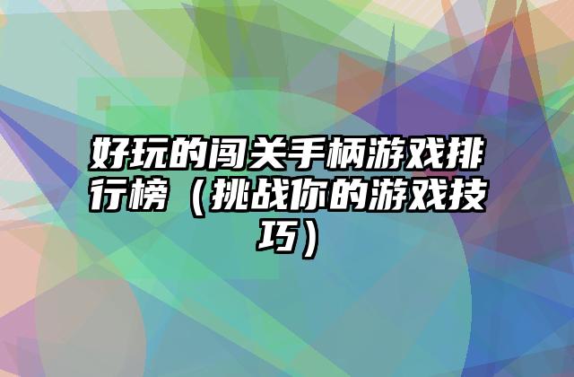 好玩的闯关手柄游戏排行榜（挑战你的游戏技巧）