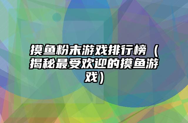 摸鱼粉末游戏排行榜（揭秘最受欢迎的摸鱼游戏）
