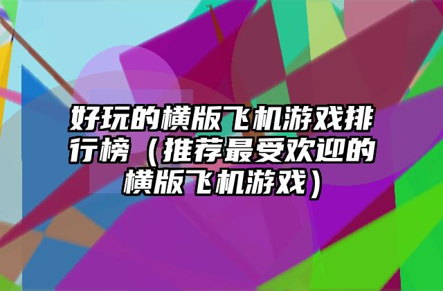 好玩的横版飞机游戏排行榜（推荐最受欢迎的横版飞机游戏）
